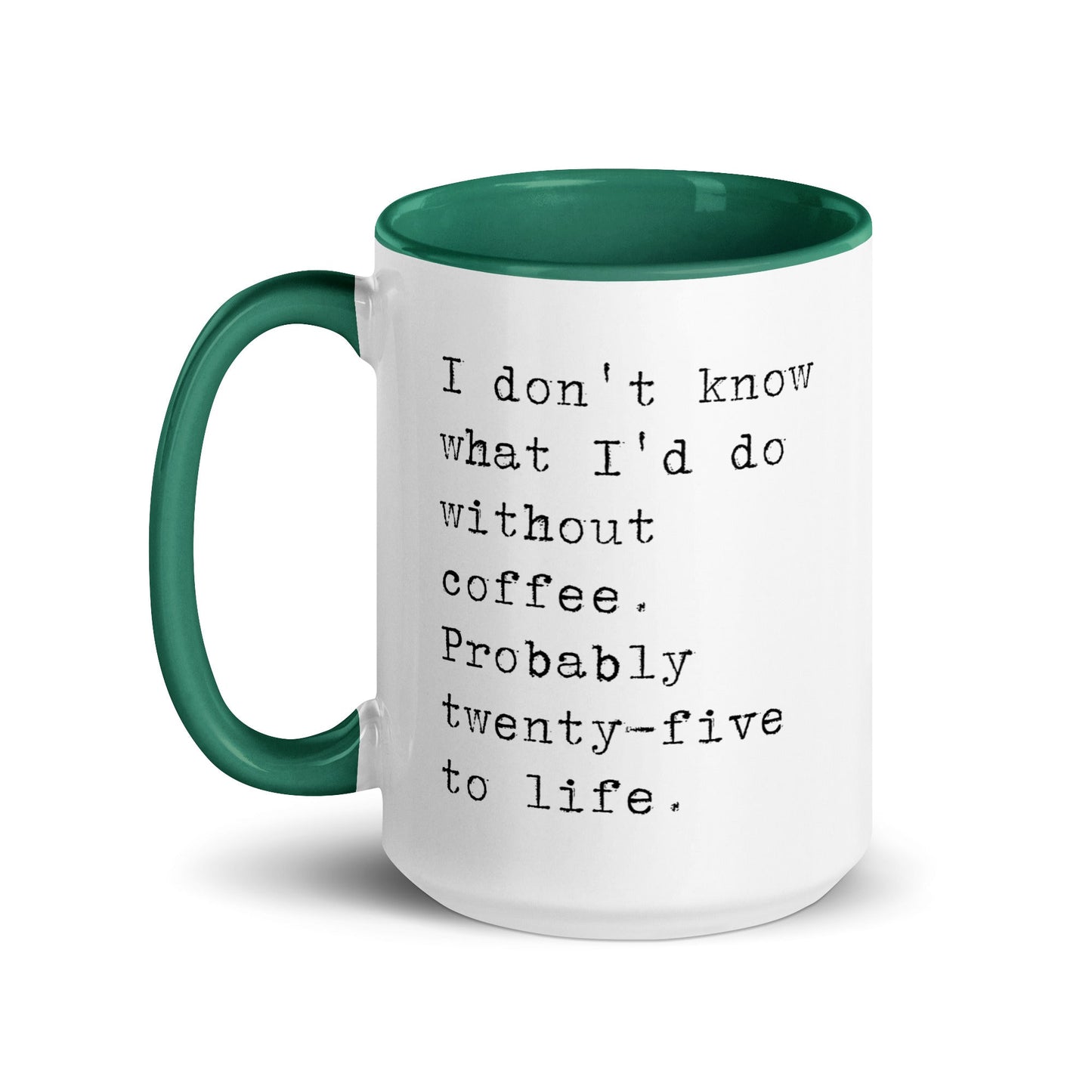 I don't know what I'd do without coffee. Probably 25 to life.